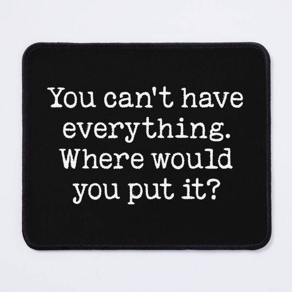 Item preview, You can't have everything. Where would you put it? v.4 designed and sold by x1brett.