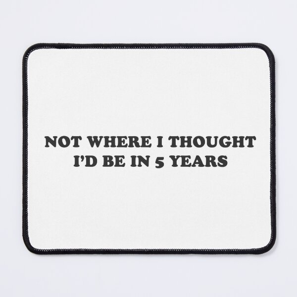 Item preview, Not where I thought I'd be in 5 years - sarcastic tee designed and sold by GoMyms.