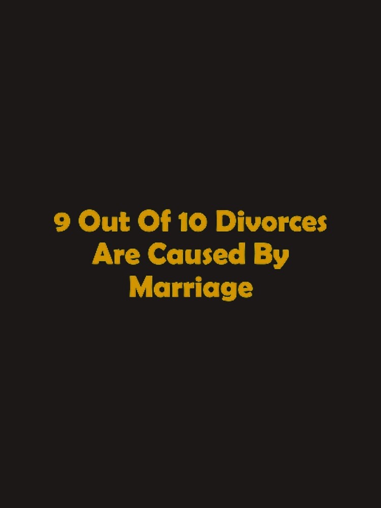 9 Out Of 10 Divorces Are Caused By Marriage by teesbyveterans