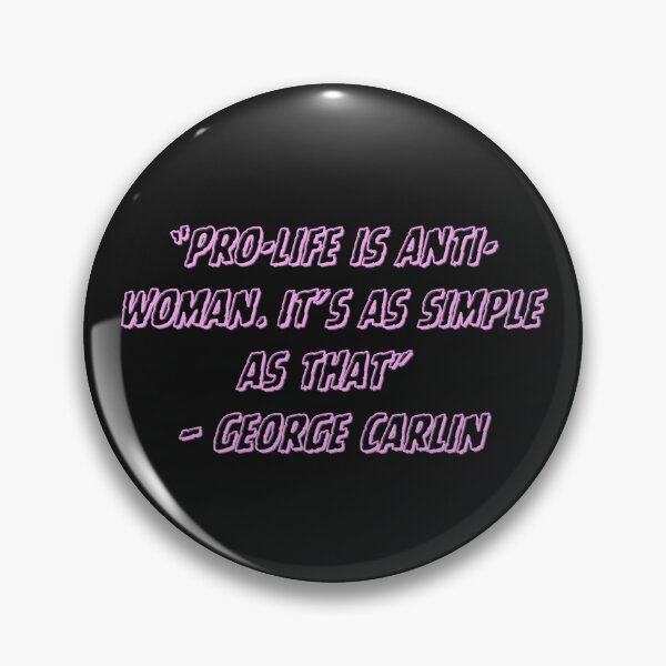 Item preview, "Pro-life is anti woman, it's as simple as that" - George Carlin designed and sold by Creepy Princess Creations.