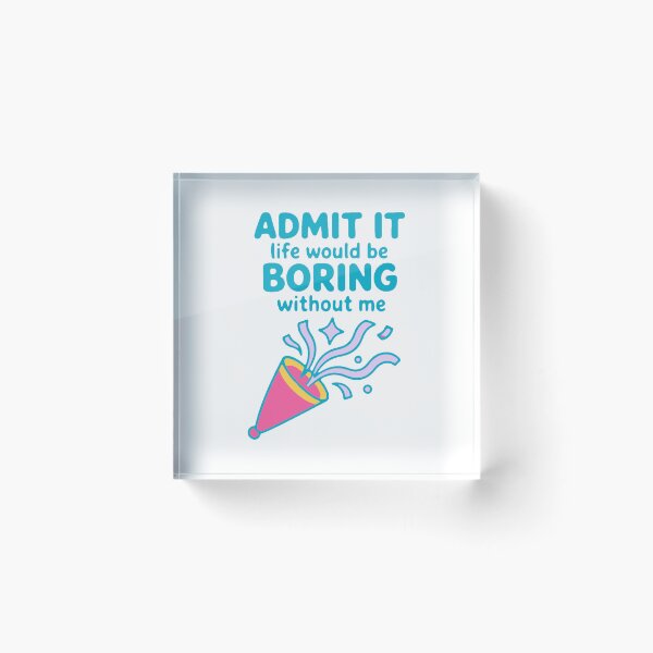 Item preview, Admit it life would be boring without me - funny confidence gift designed and sold by GagShots.