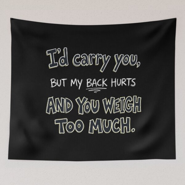 Item preview, I’d carry you, but my back hurts and you weigh too much. designed and sold by jrzvibe.