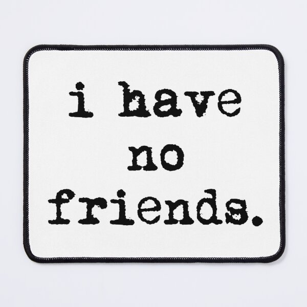 Item preview, I Have No Friends 36 Mood Lonely Vibe designed and sold by Doctor Schtrudel.