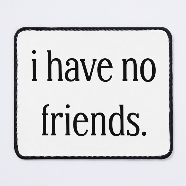 Item preview, I Have No Friends 37 Mood Lonely Vibe designed and sold by Doctor Schtrudel.