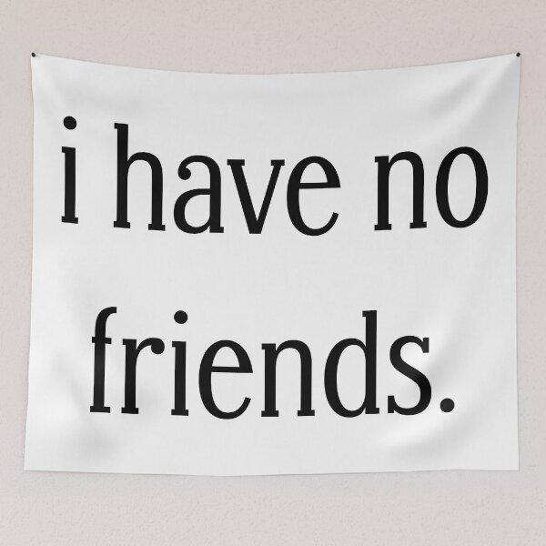 Item preview, I Have No Friends 37 Mood Lonely Vibe designed and sold by Doctor Schtrudel.