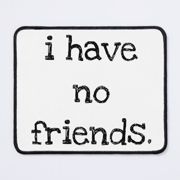 Item preview, I Have No Friends 38 Mood Lonely Vibe designed and sold by Doctor Schtrudel.