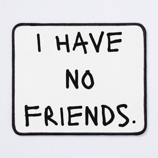 Item preview, I Have No Friends 40 Mood Lonely Vibe designed and sold by Doctor Schtrudel.