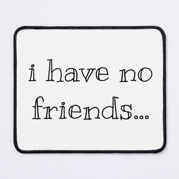 Item preview, I Have No Friends 41 Mood Lonely Vibe designed and sold by Doctor Schtrudel.