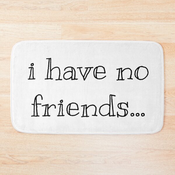 Item preview, I Have No Friends 41 Mood Lonely Vibe designed and sold by Doctor Schtrudel.