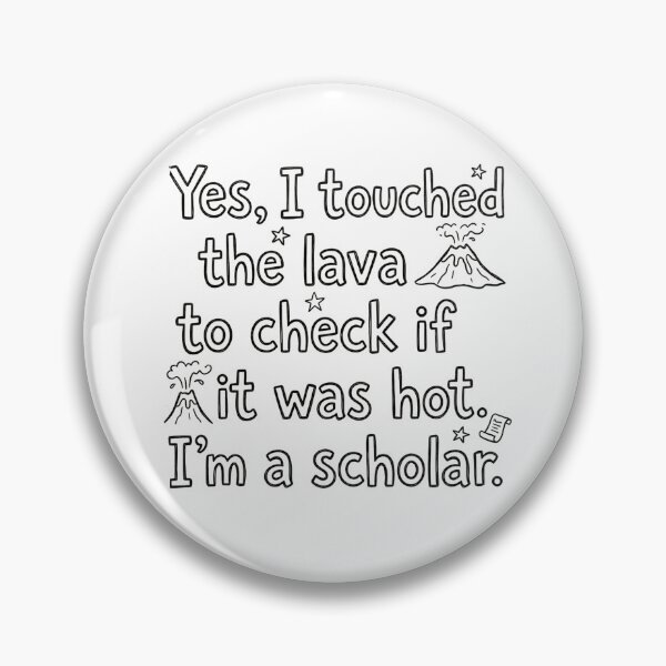 Item preview, Yes, I touched the lava to check if it was hot. I'm a scholar. designed and sold by jrzvibe.