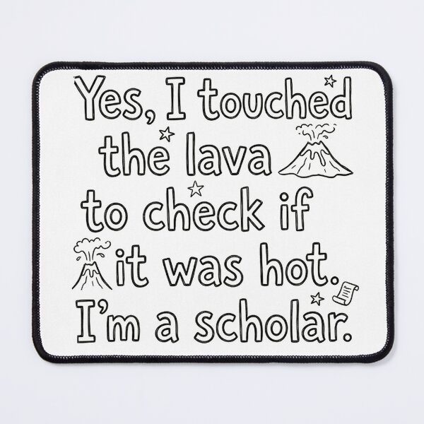 Item preview, Yes, I touched the lava to check if it was hot. I'm a scholar. designed and sold by jrzvibe.