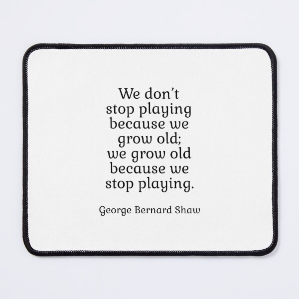 Item preview, We don’t stop playing because we grow old; we grow old because we stop playing. - George Bernard Shaw designed and sold by Inspirationmotivation.