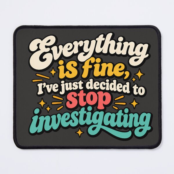 Item preview, Everything is fine, I've just decided to stop investigating designed and sold by AlishaBurden00.
