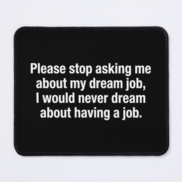 Item preview, Please Stop Asking Me About My Dream Job I Would Never Dream About Working designed and sold by SamWoodrt.
