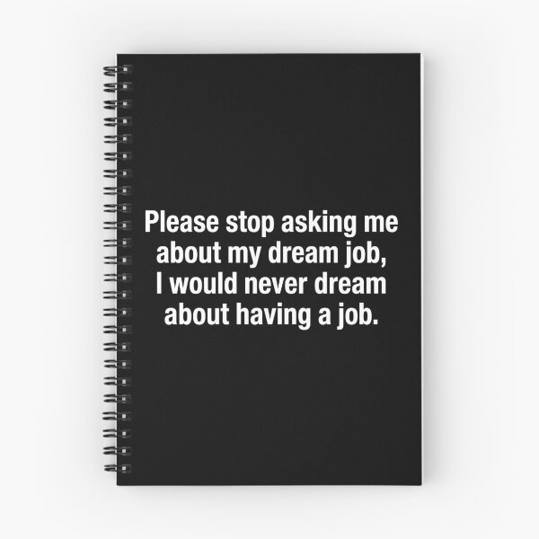 Item preview, Please Stop Asking Me About My Dream Job I Would Never Dream About Working designed and sold by SamWoodrt.