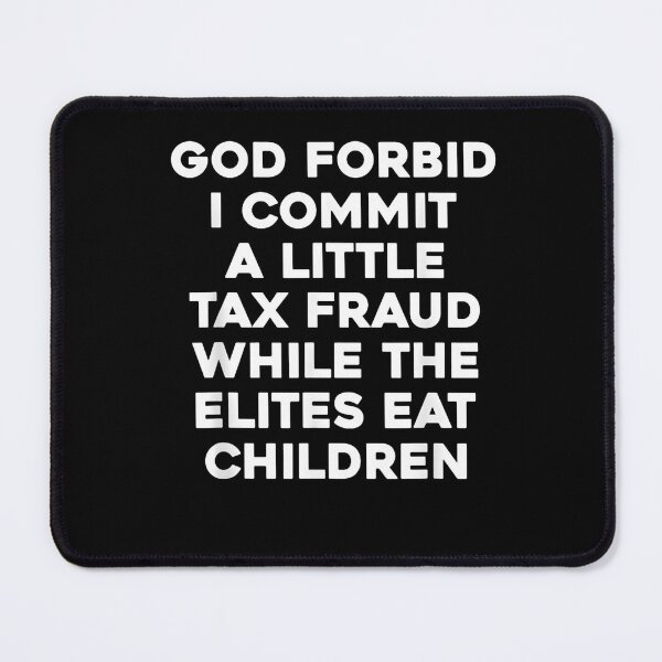 Item preview, God Forbid I Commit A Little Tax Fraud While The Elites Eat Children designed and sold by SiroBellucci.