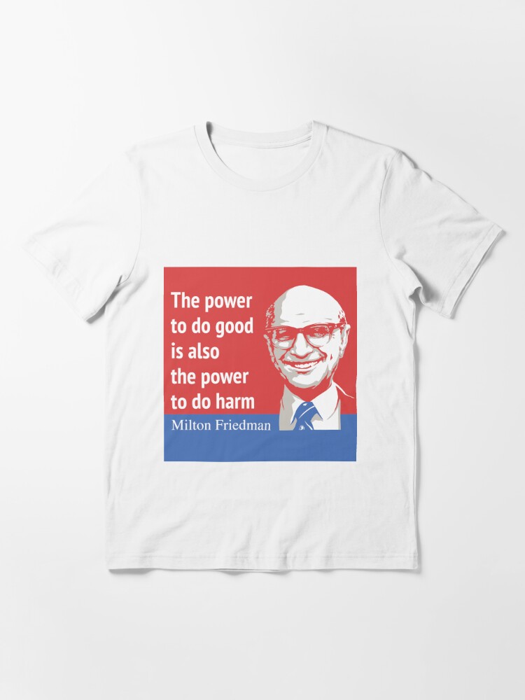 The Power To Do Good Is Also The Power To Do Harm Milton Friedman T Shirt By Surlyden Redbubble