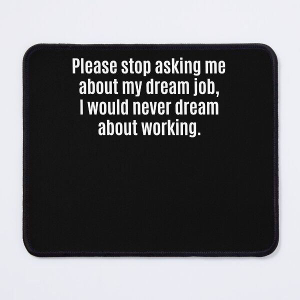 Item preview, Please Stop Asking About My Dream Job Work Humor designed and sold by cerima.