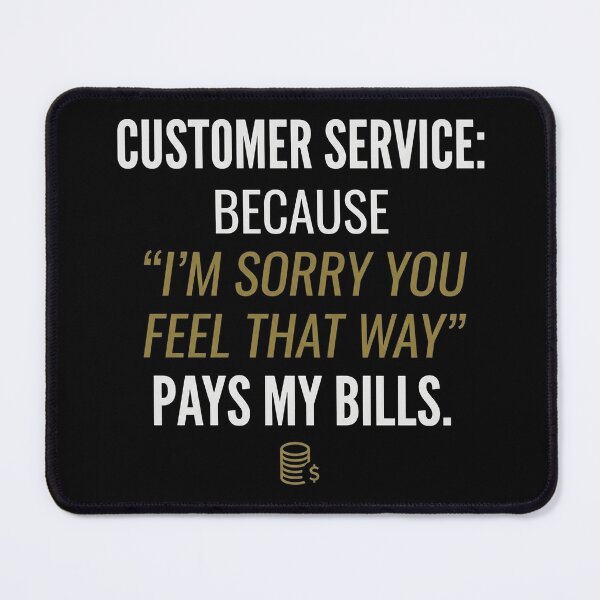 Item preview, Customer Service: Because 'I’m sorry you feel that way' pays my bills. designed and sold by jrzvibe.