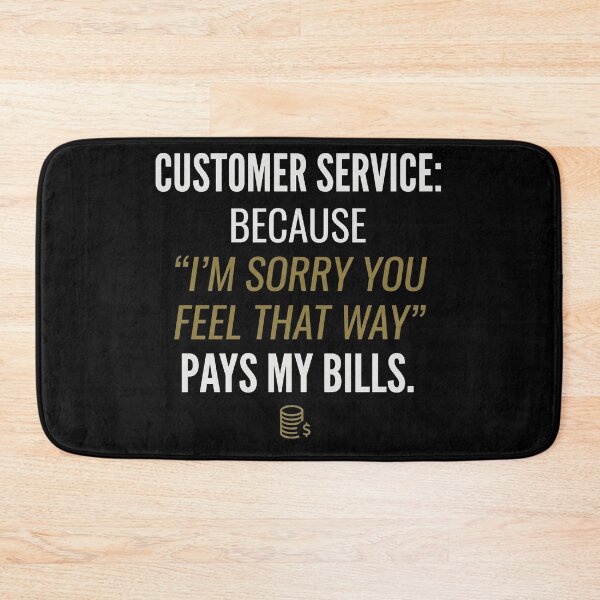 Item preview, Customer Service: Because 'I’m sorry you feel that way' pays my bills. designed and sold by jrzvibe.
