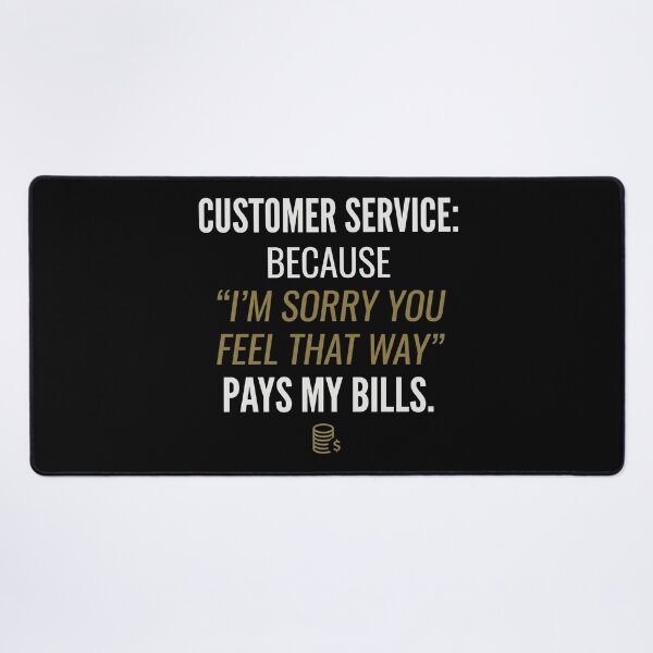Item preview, Customer Service: Because 'I’m sorry you feel that way' pays my bills. designed and sold by jrzvibe.