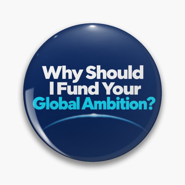Item preview, Why Should I Fund Your Global Ambition? designed and sold by FellOffAFirefly.