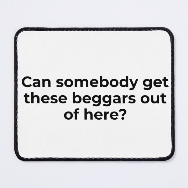 Item preview, Can Somebody Get These Beggars Out of Here designed and sold by vkdesign.