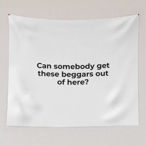 Item preview, Can Somebody Get These Beggars Out of Here designed and sold by vkdesign.