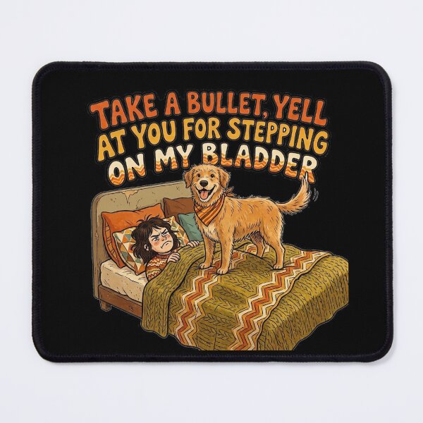 Item preview, I would take a bullet for my dog, but I will not hesitate to yell at him for stepping on my bladder. designed and sold by jrzvibe.