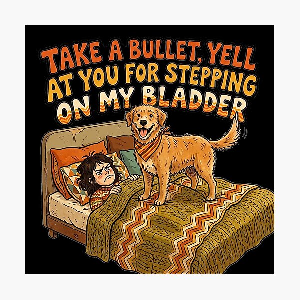 Item preview, I would take a bullet for my dog, but I will not hesitate to yell at him for stepping on my bladder. designed and sold by jrzvibe.