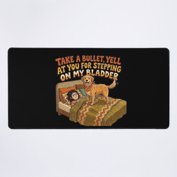 Item preview, I would take a bullet for my dog, but I will not hesitate to yell at him for stepping on my bladder. designed and sold by jrzvibe.