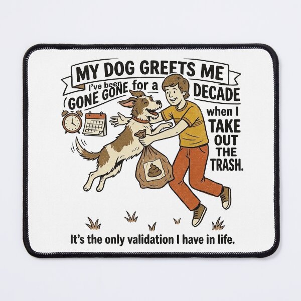 Item preview, My dog greets me like I’ve been gone for a decade when I take out the trash. It’s the only validation I have in life. designed and sold by jrzvibe.