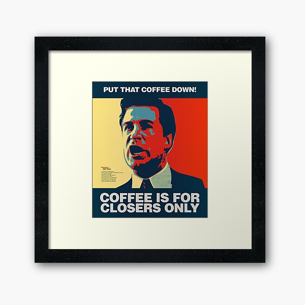 "PUT THAT COFFEE DOWN! Coffee is for closers only." Framed Art Print