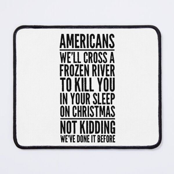 Item preview, Americans  We'll Cross A Frozen River  To Kill You In Your Sleep  On Christmas  Not Kidding  We've Done It Before designed and sold by abb-cotrim-hale.