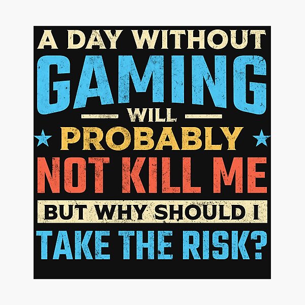 Item preview, A Day Without Gaming Will Probably Not Kill Me but Why Should I Take the Risk designed and sold by Artful Paws.
