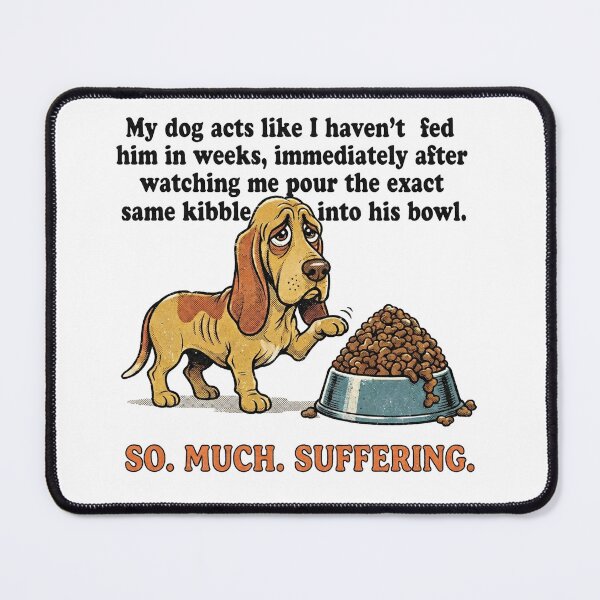 Item preview, My dog acts like I haven’t fed him in weeks, immediately after watching me pour the exact same kibble into his bowl. designed and sold by jrzvibe.