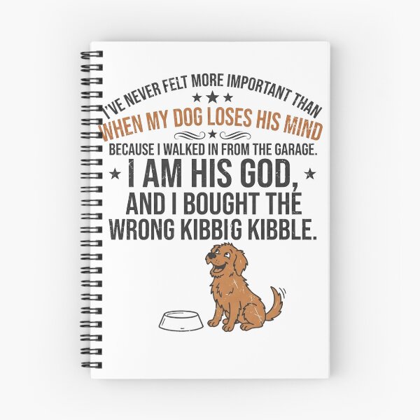 Item preview, I've never felt more important than when my dog loses his mind because I walked in from the garage. I am his God, and I bought the wrong kibble. designed and sold by jrzvibe.