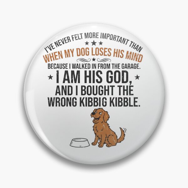 Item preview, I've never felt more important than when my dog loses his mind because I walked in from the garage. I am his God, and I bought the wrong kibble. designed and sold by jrzvibe.