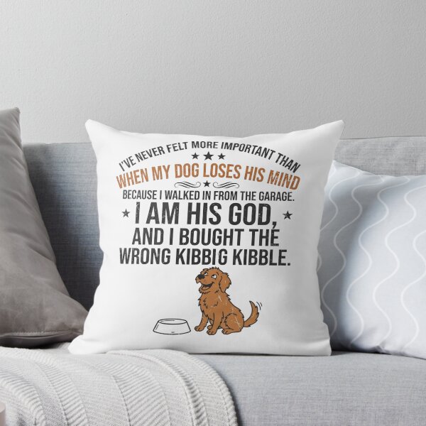 Item preview, I've never felt more important than when my dog loses his mind because I walked in from the garage. I am his God, and I bought the wrong kibble. designed and sold by jrzvibe.