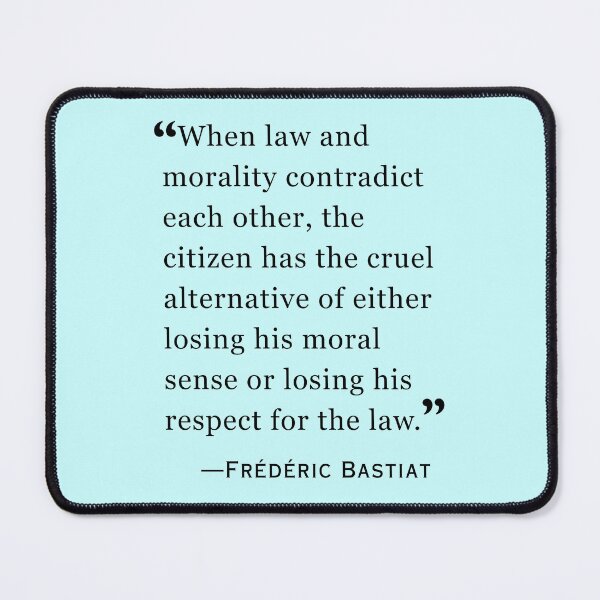 Item preview, Frédéric Bastiat quote: When law and morality contradict each other, the citizen has the cruel alternative of either losing his moral sense or losing his respect for the law. designed and sold by artbleed.