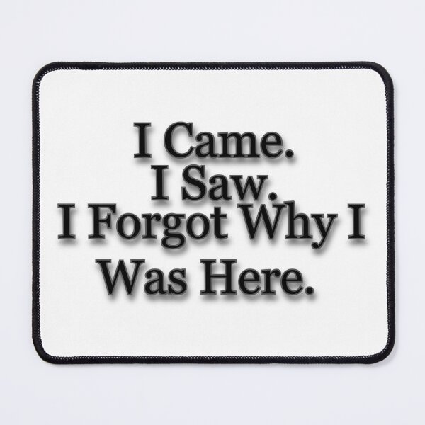 Item preview, I Came. I saw. I forgot Why I Was Here. designed and sold by Prettyproblemz.