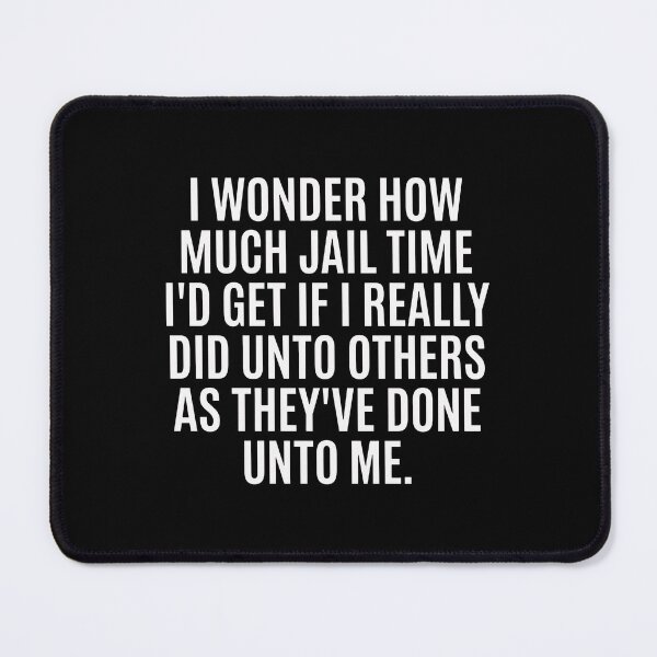 Item preview, I Wonder How Much Jail Time I'd Get If I Really Did Unto Others As They've Done Unto Me designed and sold by ismaelgeme.
