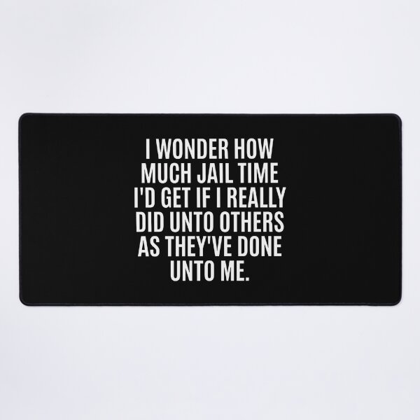 Item preview, I Wonder How Much Jail Time I'd Get If I Really Did Unto Others As They've Done Unto Me designed and sold by ismaelgeme.