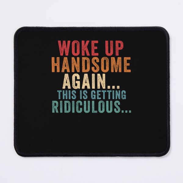 Item preview, Woke Up Handsome Again This is Getting Ridiculous designed and sold by Hedoraxe.