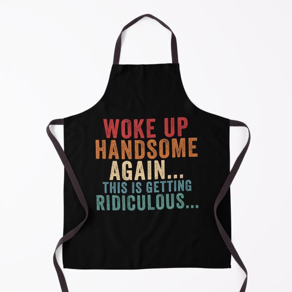 Item preview, Woke Up Handsome Again This is Getting Ridiculous designed and sold by Hedoraxe.
