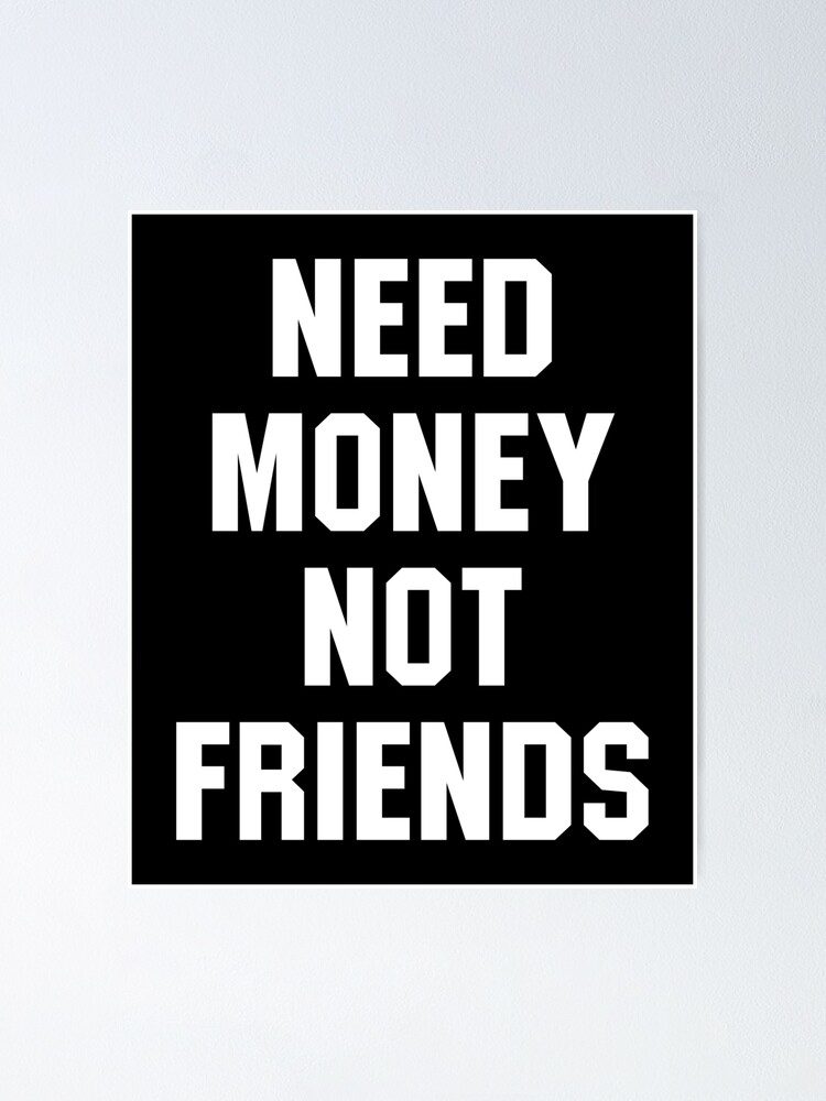 need money not friends