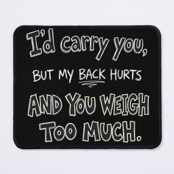 Item preview, I’d carry you, but my back hurts and you weigh too much. designed and sold by jrzvibe.