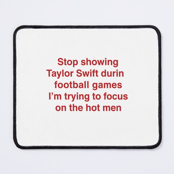 Item preview, Stop Showing Taylor Swift During Football Games I'm Trying To Focus On The Hot Men. designed and sold by Designart68.