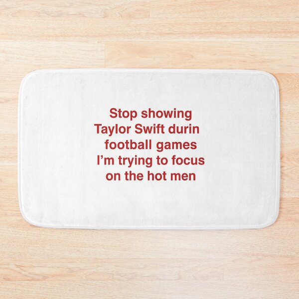 Item preview, Stop Showing Taylor Swift During Football Games I'm Trying To Focus On The Hot Men. designed and sold by Designart68.