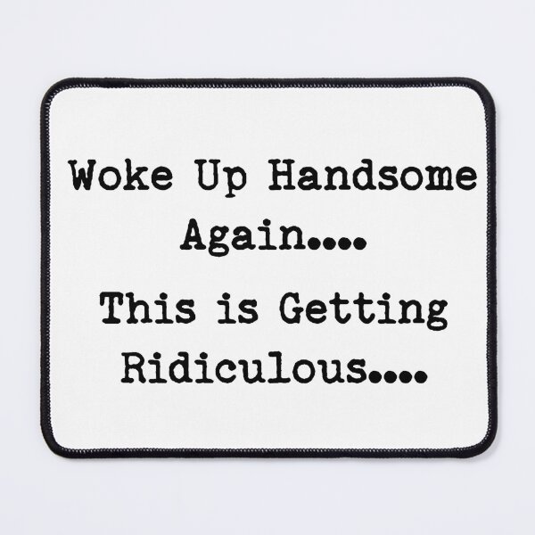 Item preview, Woke Up Handsome Again This is Getting Ridiculous Funny Quote designed and sold by LounisArt.